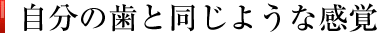 自分の歯と同じような感覚
