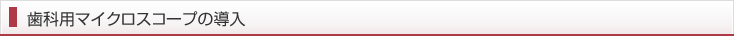 歯科用マイクロスコープの導入