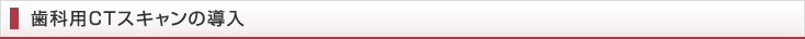 歯科用CTスキャンの導入
