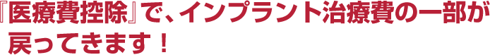 『医療費控除』で、インプラント治療費の一部が戻ってきます!