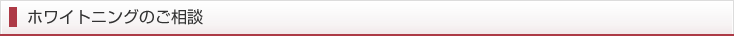 ホワイトニングのご相談