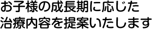 お子様の成長期に応じた治療