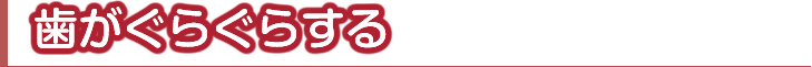 歯がぐらぐらする