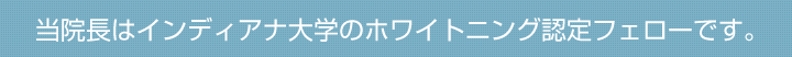 当院長はインディアナ大学のホワイトニング認定フェローです。